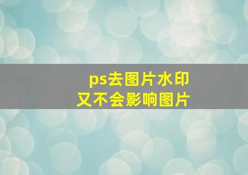 ps去图片水印又不会影响图片