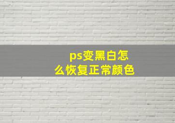 ps变黑白怎么恢复正常颜色