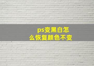 ps变黑白怎么恢复颜色不变