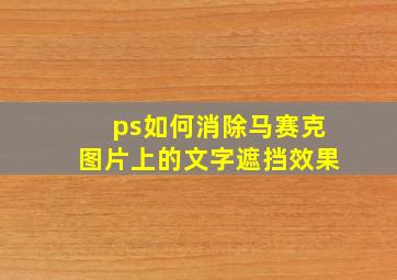 ps如何消除马赛克图片上的文字遮挡效果