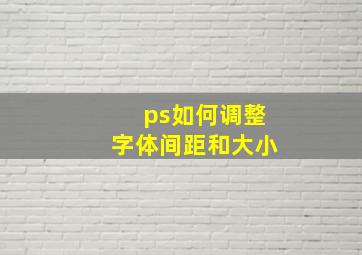 ps如何调整字体间距和大小