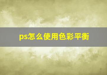 ps怎么使用色彩平衡