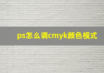 ps怎么调cmyk颜色模式