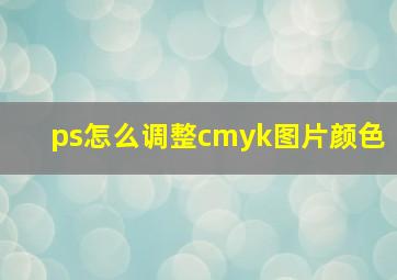 ps怎么调整cmyk图片颜色