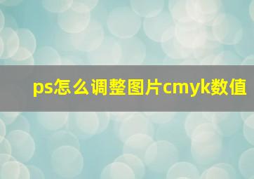 ps怎么调整图片cmyk数值