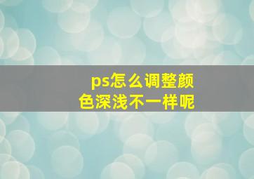 ps怎么调整颜色深浅不一样呢