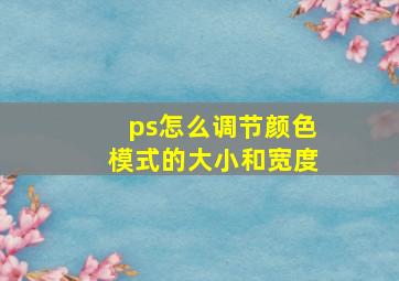 ps怎么调节颜色模式的大小和宽度