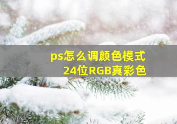 ps怎么调颜色模式24位RGB真彩色