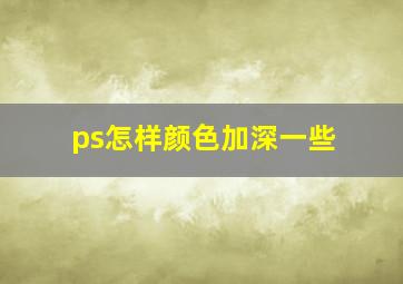 ps怎样颜色加深一些