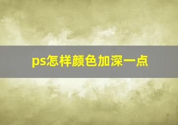 ps怎样颜色加深一点