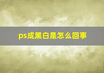 ps成黑白是怎么回事