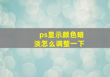 ps显示颜色暗淡怎么调整一下