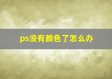 ps没有颜色了怎么办