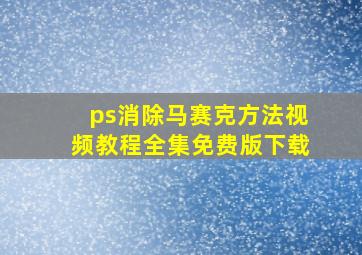 ps消除马赛克方法视频教程全集免费版下载