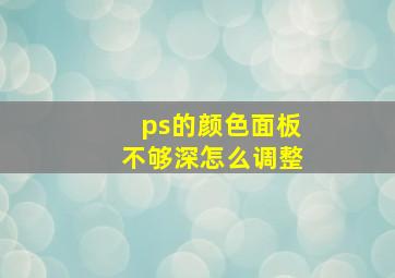 ps的颜色面板不够深怎么调整