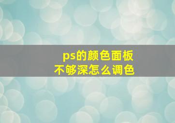 ps的颜色面板不够深怎么调色