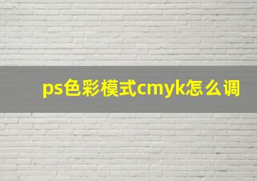 ps色彩模式cmyk怎么调