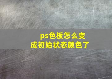 ps色板怎么变成初始状态颜色了