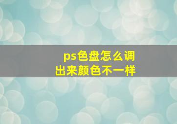 ps色盘怎么调出来颜色不一样