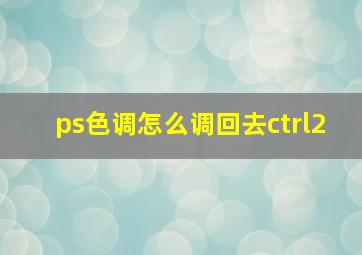 ps色调怎么调回去ctrl2