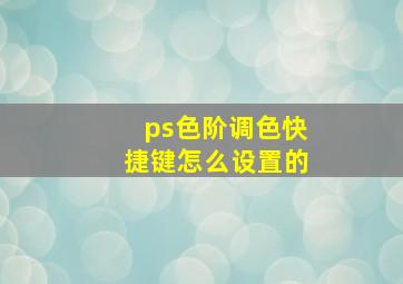 ps色阶调色快捷键怎么设置的