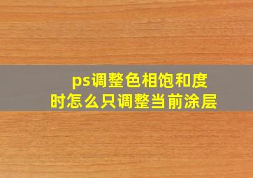 ps调整色相饱和度时怎么只调整当前涂层