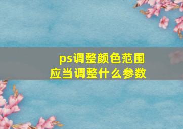 ps调整颜色范围应当调整什么参数