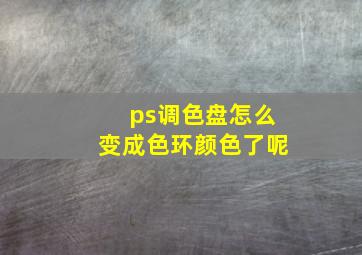 ps调色盘怎么变成色环颜色了呢