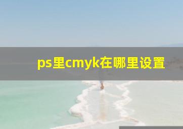 ps里cmyk在哪里设置