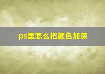 ps里怎么把颜色加深