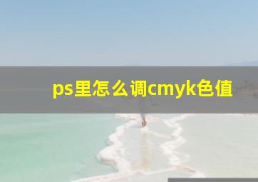 ps里怎么调cmyk色值