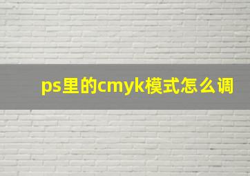 ps里的cmyk模式怎么调