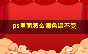 ps里面怎么调色温不变