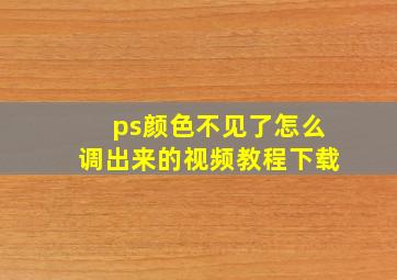 ps颜色不见了怎么调出来的视频教程下载