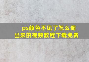 ps颜色不见了怎么调出来的视频教程下载免费