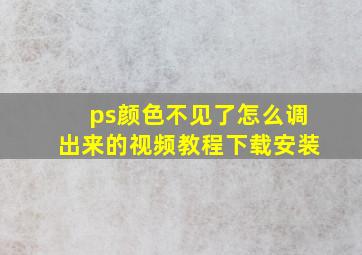 ps颜色不见了怎么调出来的视频教程下载安装