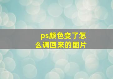 ps颜色变了怎么调回来的图片