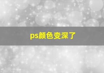 ps颜色变深了