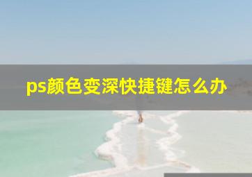 ps颜色变深快捷键怎么办