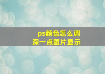 ps颜色怎么调深一点图片显示