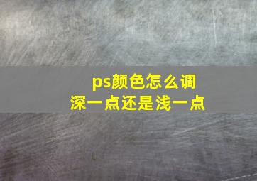 ps颜色怎么调深一点还是浅一点