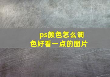 ps颜色怎么调色好看一点的图片