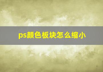 ps颜色板块怎么缩小