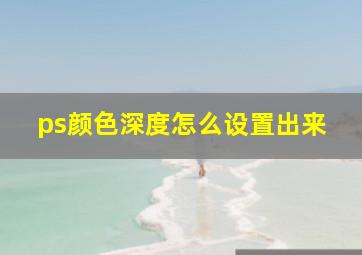 ps颜色深度怎么设置出来