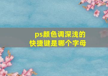 ps颜色调深浅的快捷键是哪个字母