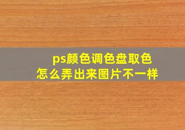 ps颜色调色盘取色怎么弄出来图片不一样