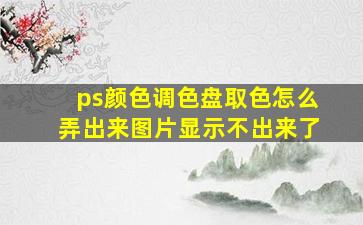 ps颜色调色盘取色怎么弄出来图片显示不出来了