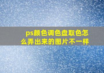 ps颜色调色盘取色怎么弄出来的图片不一样