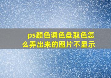 ps颜色调色盘取色怎么弄出来的图片不显示