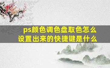 ps颜色调色盘取色怎么设置出来的快捷键是什么